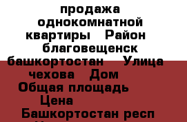 продажа однокомнатной квартиры › Район ­ благовещенск(башкортостан) › Улица ­ чехова › Дом ­ 15 › Общая площадь ­ 32 › Цена ­ 1 100 000 - Башкортостан респ. Недвижимость » Квартиры продажа   . Башкортостан респ.